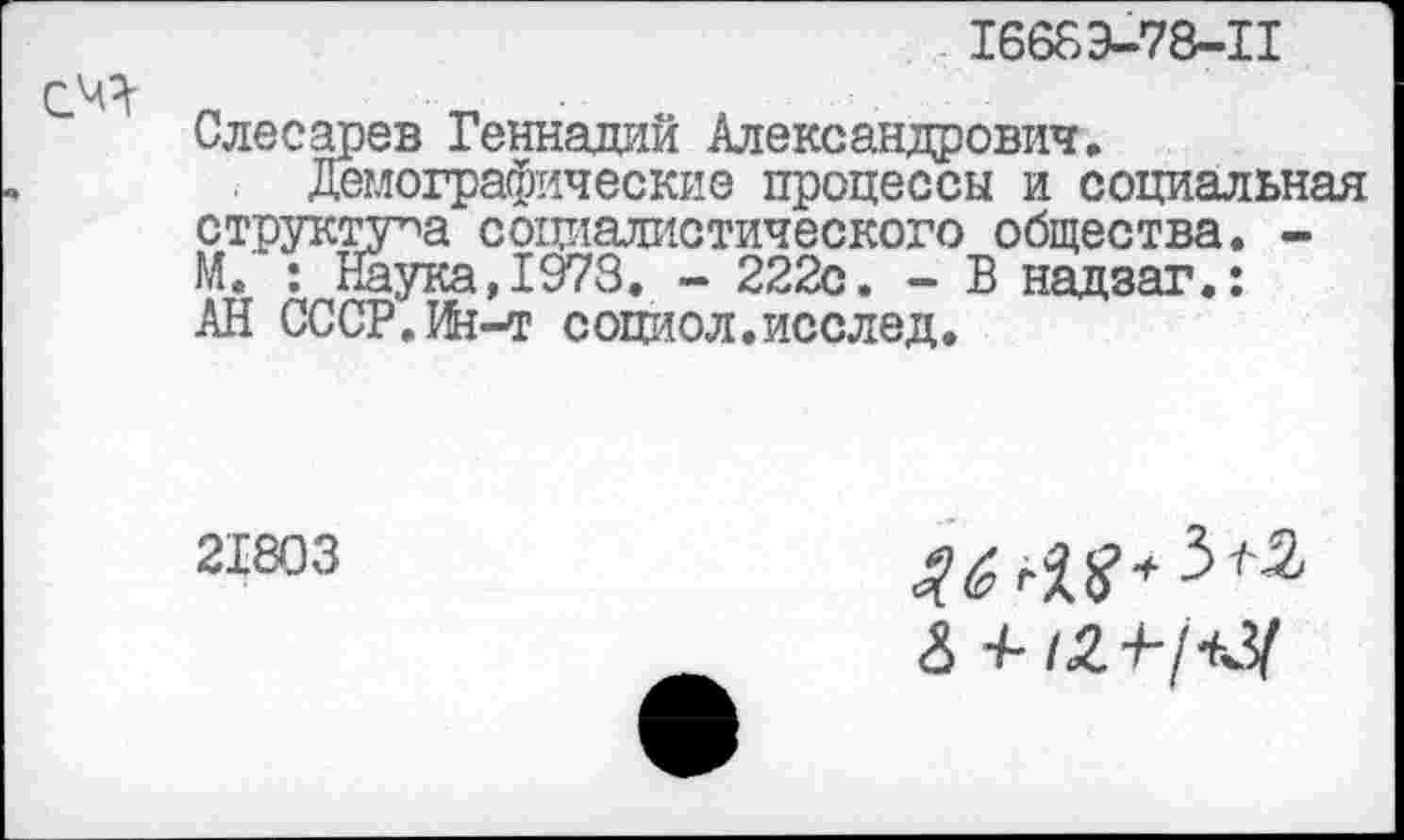 ﻿1668Э-78-П
Слесарев Геннадий Александрович.
Демографические процессы и социальная структура социалистического общества. -Й. : Наука,1973. - 222с. - В надзаг.: АН СССР.Ин-т социол.исслед.
21803
8 ±